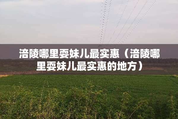 涪陵哪里耍妹儿最实惠（涪陵哪里耍妹儿最实惠的地方）