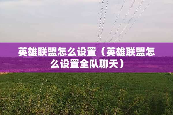 英雄联盟怎么设置（英雄联盟怎么设置全队聊天）