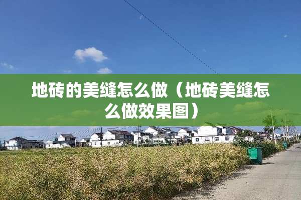 地砖的美缝怎么做（地砖美缝怎么做效果图）