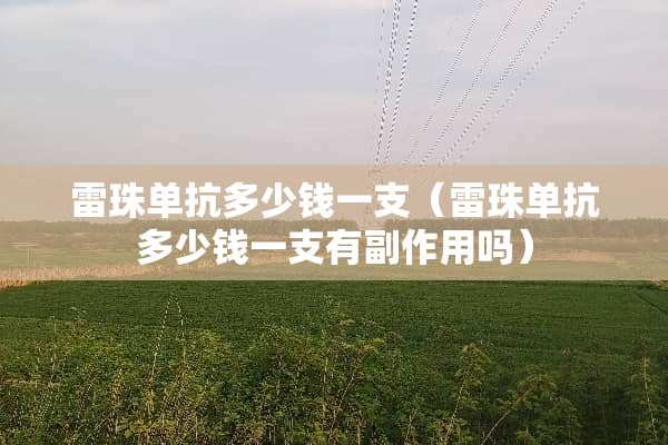 雷珠单抗多少钱一支（雷珠单抗多少钱一支有副作用吗）