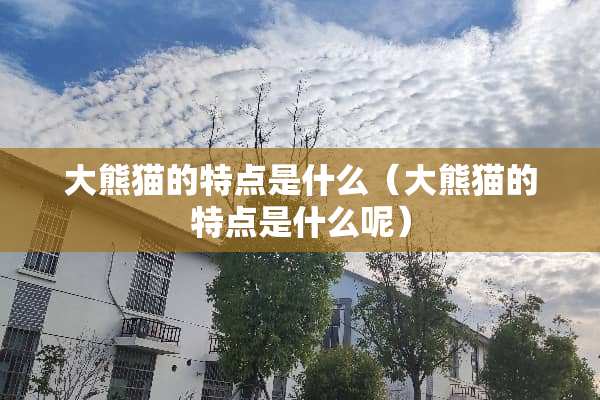 大熊猫的特点是什么（大熊猫的特点是什么呢）