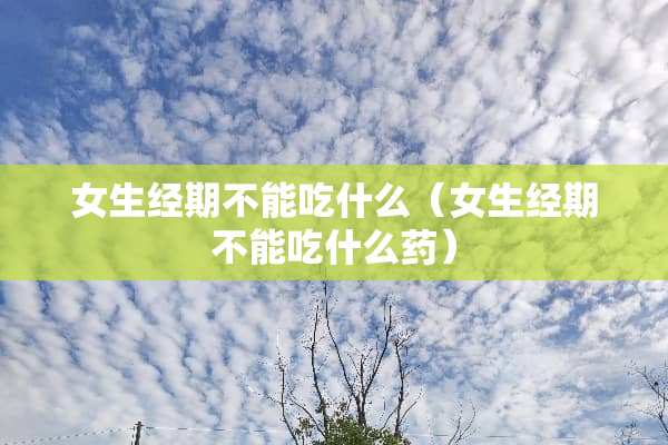 女生经期不能吃什么（女生经期不能吃什么药）