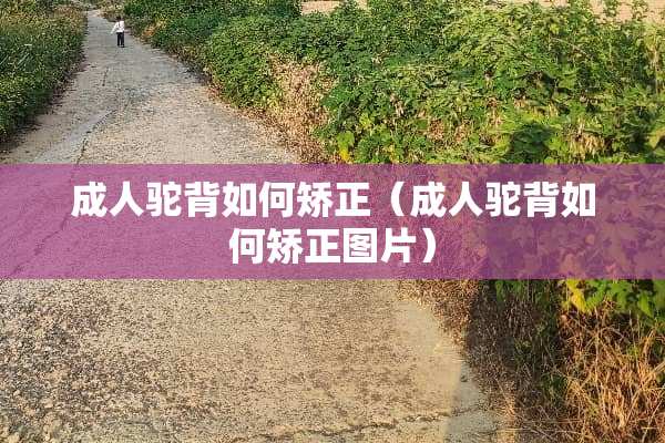 **驼背如何矫正（**驼背如何矫正图片）