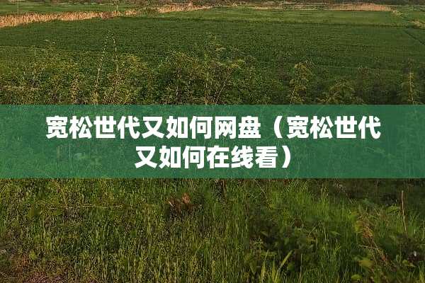 宽松世代又如何网盘（宽松世代又如何在线看）