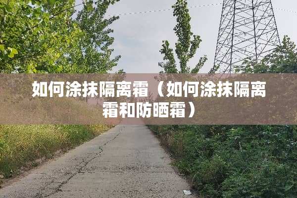 如何涂抹隔离霜（如何涂抹隔离霜和防晒霜）