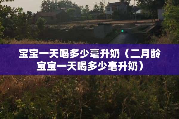 宝宝一天喝多少毫升奶（二月龄宝宝一天喝多少毫升奶）