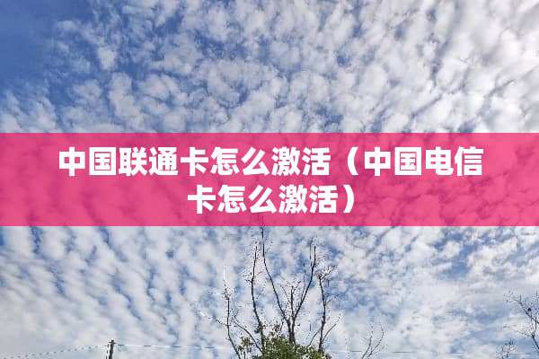 中国联通卡怎么激活（中国电信卡怎么激活）