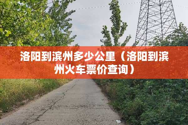 洛阳到滨州多少公里（洛阳到滨州***价查询）