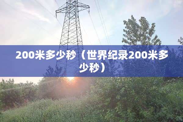 200米多少秒（世界纪录200米多少秒）