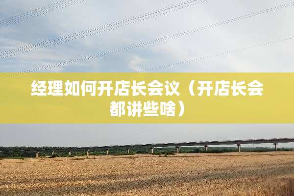 经理如何开店长会议（开店长会都讲些啥）