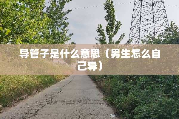 导管子是什么意思（男生怎么自己导）