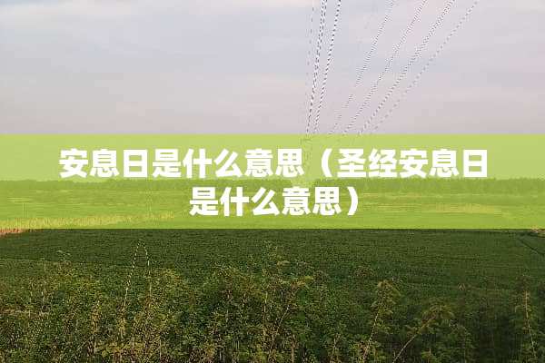 安息日是什么意思（圣经安息日是什么意思）