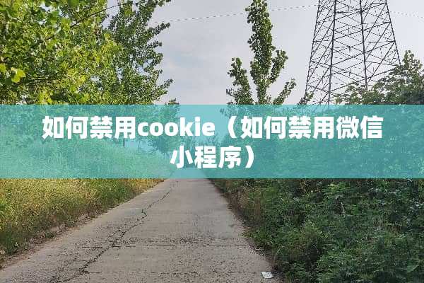 如何禁用cookie（如何禁用微信小程序）