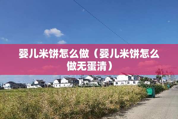 婴儿米饼怎么做（婴儿米饼怎么做无蛋清）
