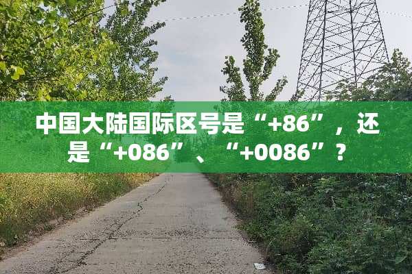 中国**国际区号是“+86”，还是“+086”、“+0086”？