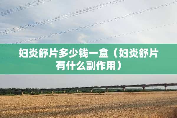 妇炎舒片多少钱一盒（妇炎舒片有什么副作用）