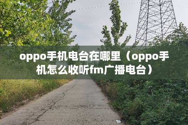 oppo手机电台在哪里（oppo手机怎么收听fm广播电台）