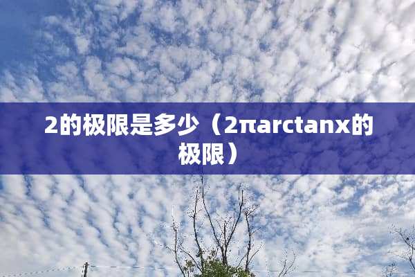 2的极限是多少（2πarctanx的极限）