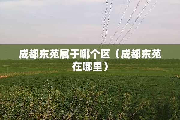 成都东苑属于哪个区（成都东苑在哪里）