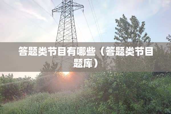 答题类节目有哪些（答题类节目题库）