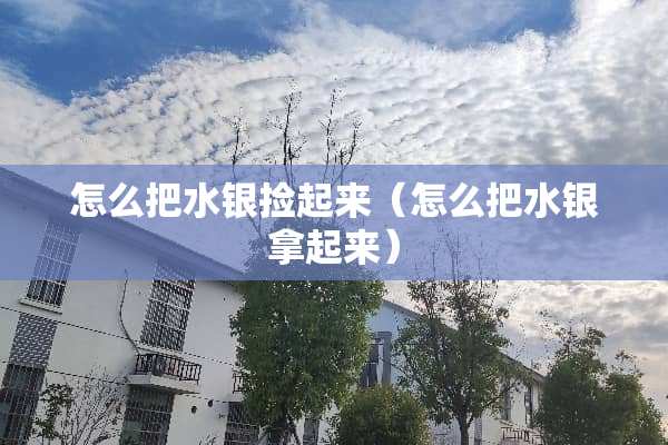 怎么把水银捡起来（怎么把水银拿起来）