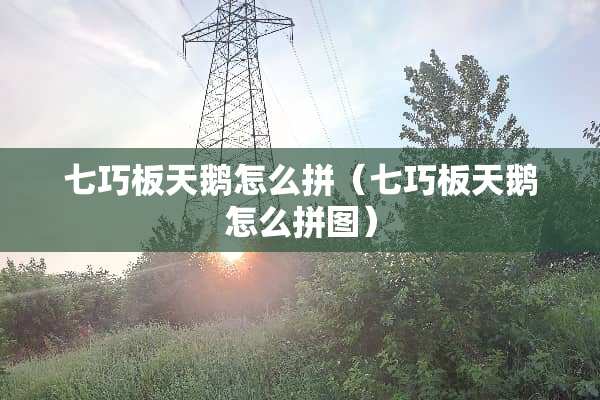 七巧板天鹅怎么拼（七巧板天鹅怎么拼图）