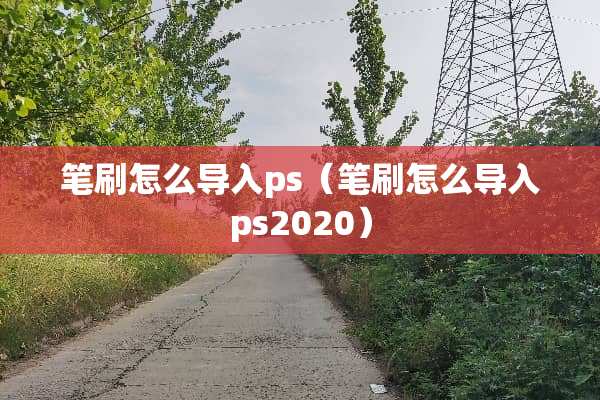 笔刷怎么导入ps（笔刷怎么导入ps2020）