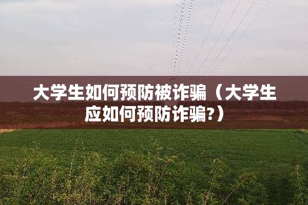 大学生如何预防被**（大学生应如何预防**?）