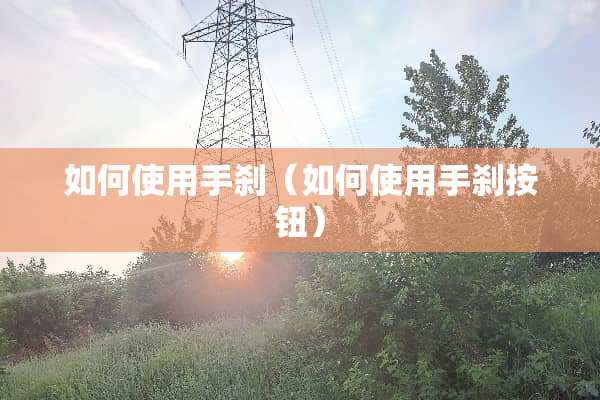 如何使用手刹（如何使用手刹按钮）