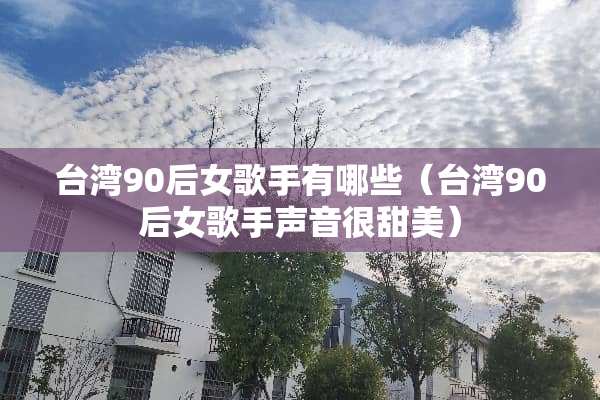 **90后女歌手有哪些（**90后女歌手声音很甜美）