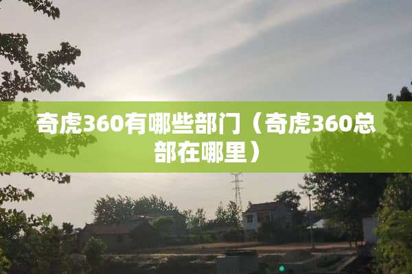 奇虎360有哪些部门（奇虎360总部在哪里）