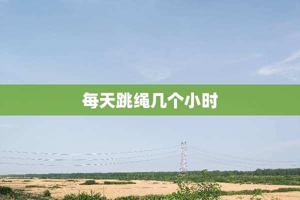 每天跳绳几个小时