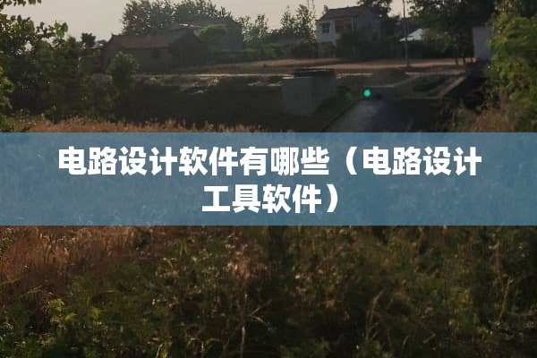 电路设计软件有哪些（电路设计工具软件）