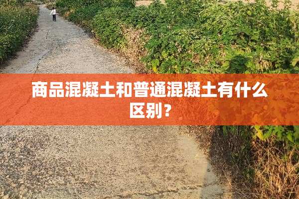 商品混凝土和普通混凝土有什么区别？