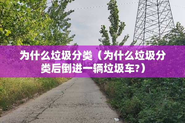 为什么垃圾分类（为什么垃圾分类后倒进一辆垃圾车?）
