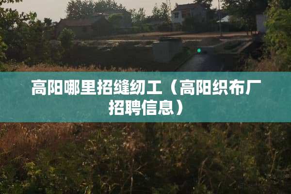 高阳哪里招缝纫工（高阳织布厂招聘信息）