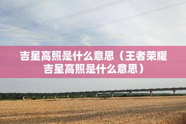 吉星高照是什么意思（王者荣耀吉星高照是什么意思）