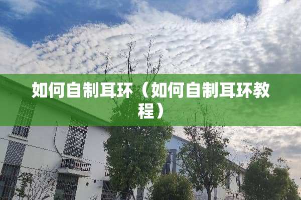 如何自制耳环（如何自制耳环教程）