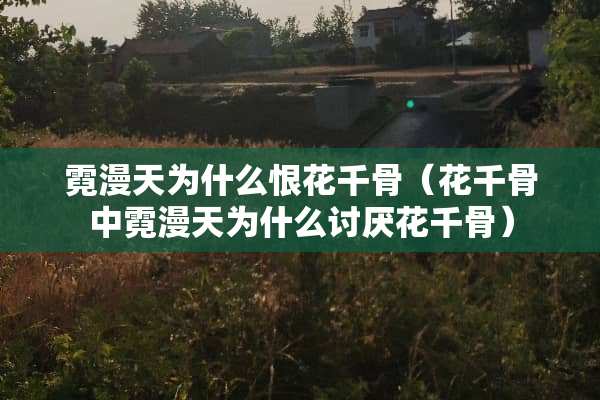 霓漫天为什么恨花千骨（花千骨中霓漫天为什么讨厌花千骨）