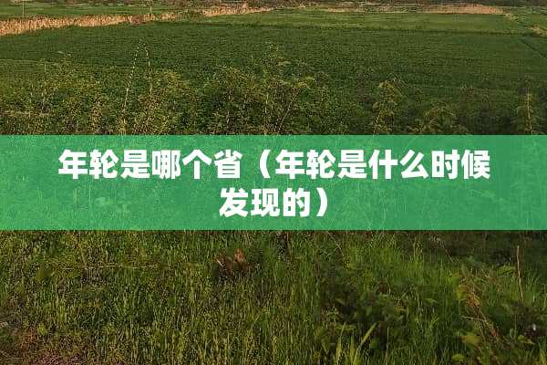 年轮是哪个省（年轮是什么时候发现的）
