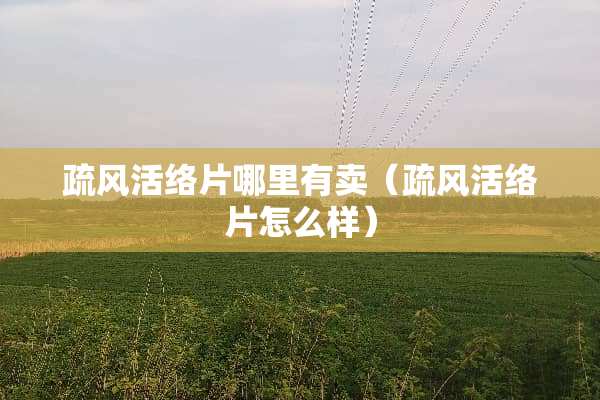 疏风活络片哪里有卖（疏风活络片怎么样）