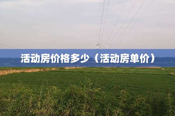 活动房价格多少（活动房单价）