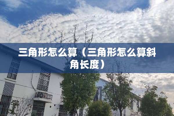 三角形怎么算（三角形怎么算斜角长度）