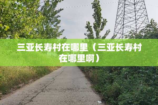 三亚长寿村在哪里（三亚长寿村在哪里啊）