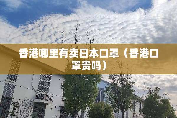 香港哪里有卖日本口罩（香港口罩贵吗）