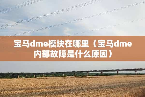 宝马dme模块在哪里（宝马dme内部故障是什么原因）