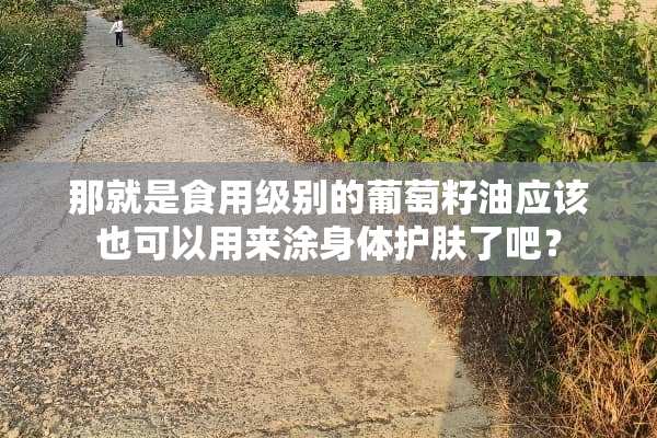 那就是食用级别的葡萄籽油应该也可以用来涂身体护肤了吧？