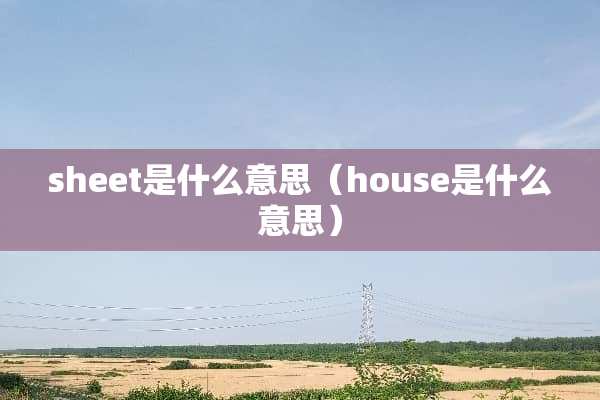 sheet是什么意思（house是什么意思）