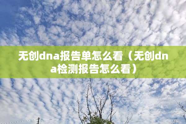 无创dna报告单怎么看（无创dna检测报告怎么看）