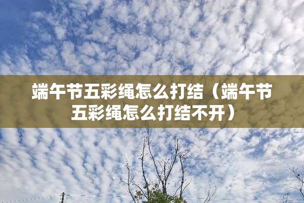 端午节五彩绳怎么打结（端午节五彩绳怎么打结不开）